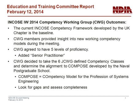 NDIA SE Division Meeting February 12, 2014 1 Education and Training Committee Report February 12, 2014 INCOSE IW 2014 Competency Working Group (CWG) Outcomes: