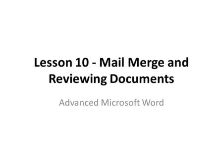 Lesson 10 - Mail Merge and Reviewing Documents Advanced Microsoft Word.