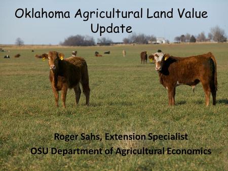Oklahoma Agricultural Land Value Update Roger Sahs, Extension Specialist OSU Department of Agricultural Economics.