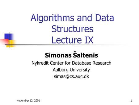November 12, 20011 Algorithms and Data Structures Lecture IX Simonas Šaltenis Nykredit Center for Database Research Aalborg University