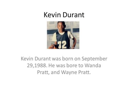 Kevin Durant Kevin Durant was born on September 29,1988. He was bore to Wanda Pratt, and Wayne Pratt.