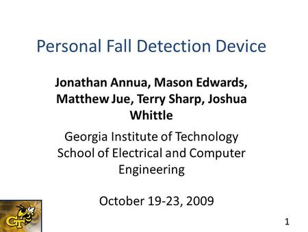 Personal Fall Detection Device Jonathan Annua, Mason Edwards, Matthew Jue, Terry Sharp, Joshua Whittle Georgia Institute of Technology School of Electrical.