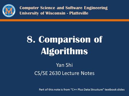 Computer Science and Software Engineering University of Wisconsin - Platteville 8. Comparison of Algorithms Yan Shi CS/SE 2630 Lecture Notes Part of this.