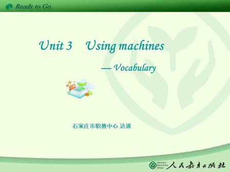 Unit 3 Using machines — Vocabulary 石家庄市职教中心 边逶. Unit 3 Using machines — Vocabulary Learning time Practicing time Check time Homework Part I Machines a.