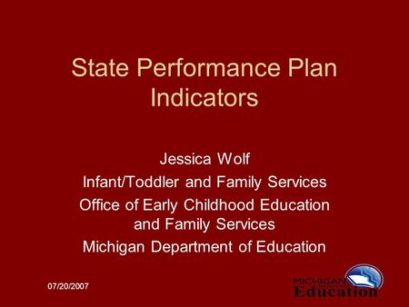07/20/2007 State Performance Plan Indicators Jessica Wolf Infant/Toddler and Family Services Office of Early Childhood Education and Family Services Michigan.
