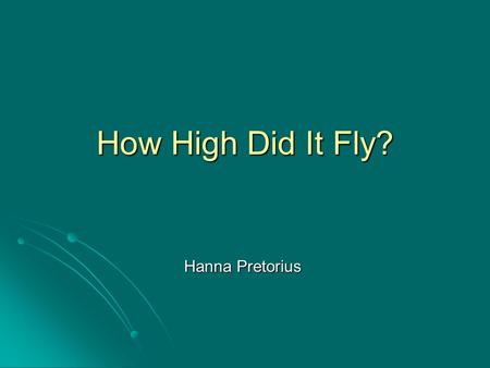 How High Did It Fly? Hanna Pretorius. Rocket Scientists Need Help Mlungisi and John asked us to work out how high their rocket flew. They needed to know.