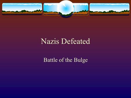 Nazis Defeated Battle of the Bulge. Nazis Defeated  The Battle of the Bulge which lasted from December 16, 1944 to January 28, 1945 was the largest land.