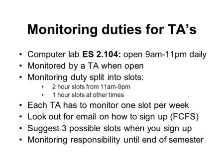 Monitoring duties for TA’s Computer lab ES 2.104: open 9am-11pm daily Monitored by a TA when open Monitoring duty split into slots: 2 hour slots from 11am-9pm.
