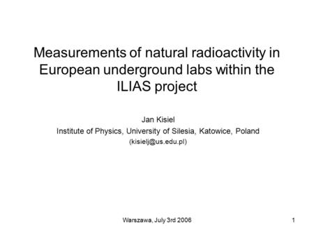 Warszawa, July 3rd 20061 Measurements of natural radioactivity in European underground labs within the ILIAS project Jan Kisiel Institute of Physics, University.