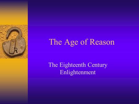 The Age of Reason The Eighteenth Century Enlightenment.
