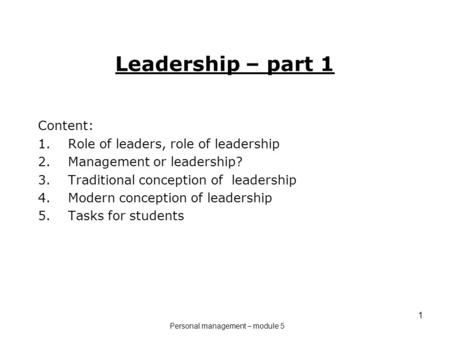 1 Leadership – part 1 Content: 1.Role of leaders, role of leadership 2.Management or leadership? 3.Traditional conception of leadership 4.Modern conception.