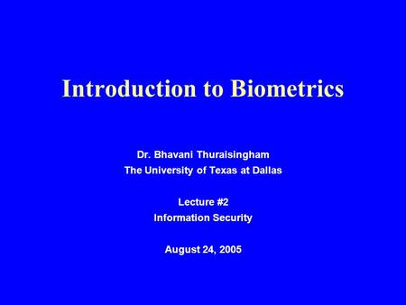 Introduction to Biometrics Dr. Bhavani Thuraisingham The University of Texas at Dallas Lecture #2 Information Security August 24, 2005.