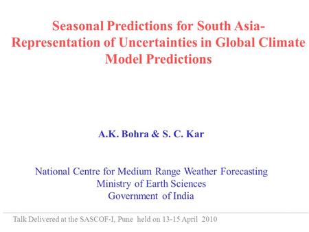 Seasonal Predictions for South Asia- Representation of Uncertainties in Global Climate Model Predictions A.K. Bohra & S. C. Kar National Centre for Medium.