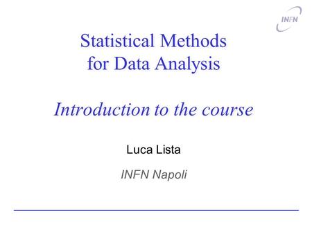Statistical Methods for Data Analysis Introduction to the course Luca Lista INFN Napoli.