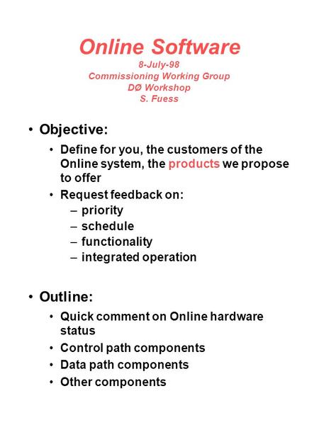 Online Software 8-July-98 Commissioning Working Group DØ Workshop S. Fuess Objective: Define for you, the customers of the Online system, the products.