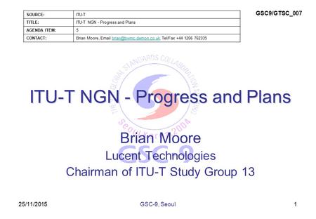 25/11/2015 ITU-T NGN - Progress and Plans Brian Moore Lucent Technologies Chairman of ITU-T Study Group 13 1GSC-9, Seoul SOURCE:ITU-T TITLE:ITU-T NGN -