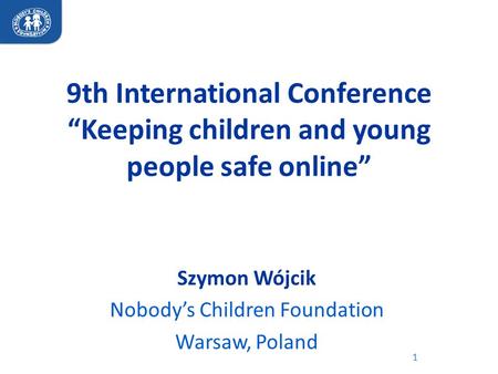 9th International Conference “Keeping children and young people safe online” 1 Szymon Wójcik Nobody’s Children Foundation Warsaw, Poland.