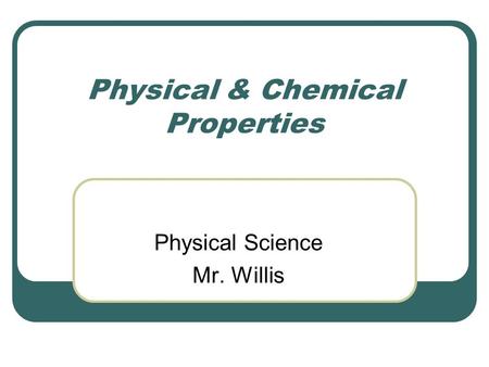 Physical & Chemical Properties Physical Science Mr. Willis.