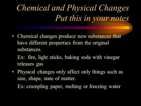 Chemical and Physical Changes Put this in your notes Chemical changes produce new substances that have different properties from the original substances.