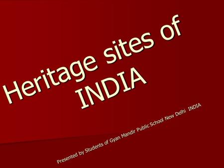 Heritage sites of INDIA Presented by Students of Gyan Mandir Public School New Delhi INDIA.