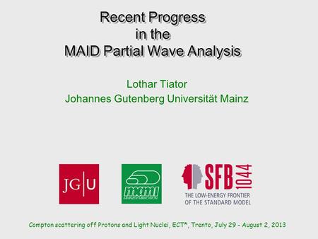 Recent Progress in the MAID Partial Wave Analysis Lothar Tiator Johannes Gutenberg Universität Mainz Compton scattering off Protons and Light Nuclei, ECT*,