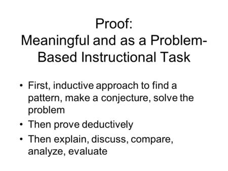 Proof: Meaningful and as a Problem- Based Instructional Task First, inductive approach to find a pattern, make a conjecture, solve the problem Then prove.