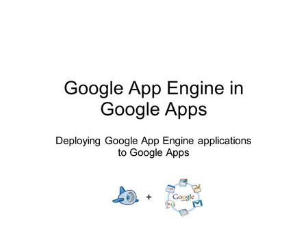 Google App Engine in Google Apps Deploying Google App Engine applications to Google Apps +