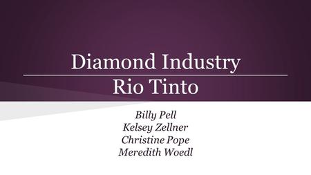 Diamond Industry Rio Tinto Billy Pell Kelsey Zellner Christine Pope Meredith Woedl.