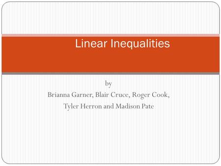 by Brianna Garner, Blair Cruce, Roger Cook, Tyler Herron and Madison Pate Linear Inequalities.