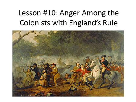 Lesson #10: Anger Among the Colonists with England’s Rule.