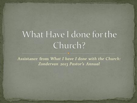 Assistance from What I have I done with the Church: Zondervan 2013 Pastor’s Annual.
