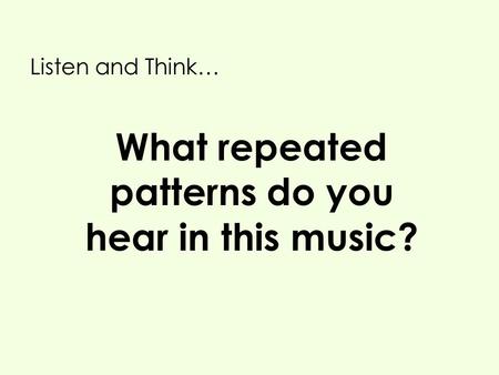 What repeated patterns do you hear in this music? Listen and Think…