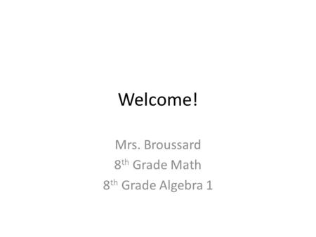 Welcome! Mrs. Broussard 8 th Grade Math 8 th Grade Algebra 1.