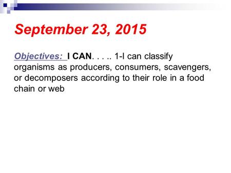 September 23, 2015 Objectives: I CAN..... 1-I can classify organisms as producers, consumers, scavengers, or decomposers according to their role in a food.