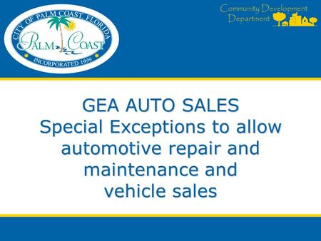 Community Development Department GEA AUTO SALES Special Exceptions to allow automotive repair and maintenance and vehicle sales.