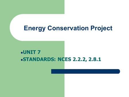 Energy Conservation Project UNIT 7 STANDARDS: NCES 2.2.2, 2.8.1.