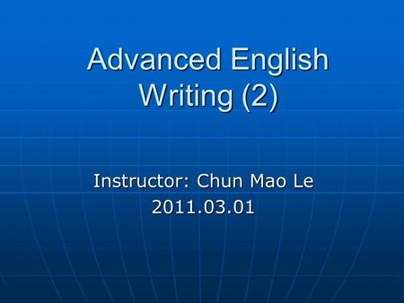 Advanced English Writing (2) Instructor: Chun Mao Le 2011.03.01.