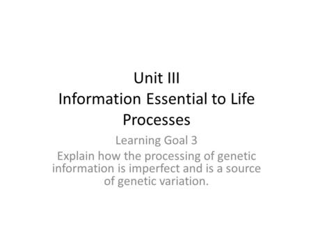 Unit III Information Essential to Life Processes Learning Goal 3 Explain how the processing of genetic information is imperfect and is a source of genetic.