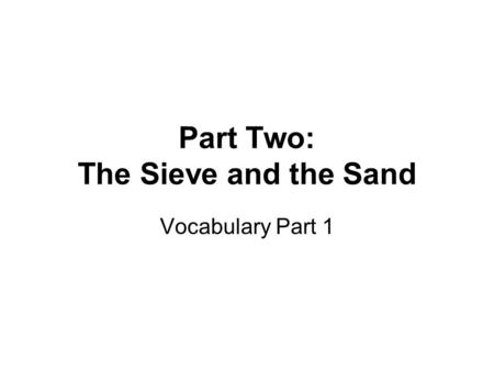 Part Two: The Sieve and the Sand Vocabulary Part 1.