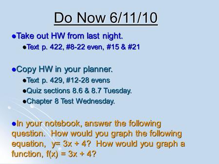 Do Now 6/11/10 Take out HW from last night. Take out HW from last night. Text p. 422, #8-22 even, #15 & #21 Text p. 422, #8-22 even, #15 & #21 Copy HW.