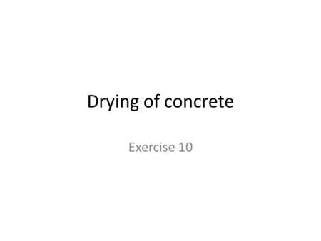 Drying of concrete Exercise 10. Evaporation of water from K30 concrete Evaporated water kg/m 3.