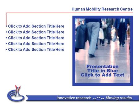 Presentation Title in Blue Click to Add Text Click to Add Section Title Here Human Mobility Research Centre.