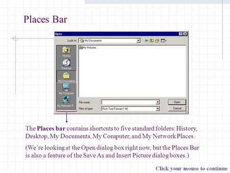 Places Bar The Places bar contains shortcuts to five standard folders: History, Desktop, My Documents, My Computer, and My Network Places. (We’re looking.