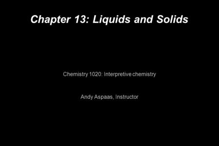 Chapter 13: Liquids and Solids Chemistry 1020: Interpretive chemistry Andy Aspaas, Instructor.