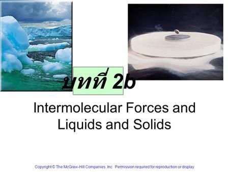 Intermolecular Forces and Liquids and Solids Copyright © The McGraw-Hill Companies, Inc. Permission required for reproduction or display. บทที่ 2b.
