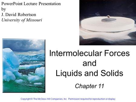 Intermolecular Forces and Liquids and Solids Chapter 11 Copyright © The McGraw-Hill Companies, Inc. Permission required for reproduction or display. PowerPoint.