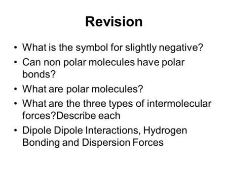Revision What is the symbol for slightly negative? Can non polar molecules have polar bonds? What are polar molecules? What are the three types of intermolecular.