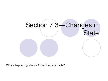 Section 7.3—Changes in State What’s happening when a frozen ice pack melts?