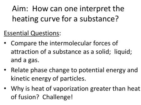 Aim: How can one interpret the heating curve for a substance? Essential Questions: Compare the intermolecular forces of attraction of a substance as a.
