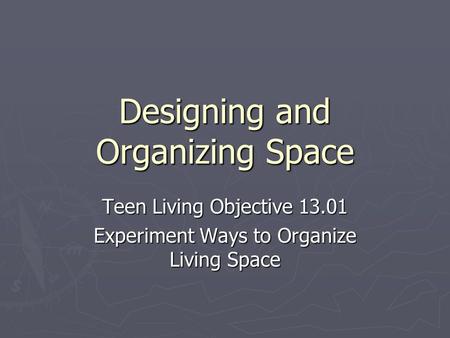 Designing and Organizing Space Teen Living Objective 13.01 Experiment Ways to Organize Living Space.